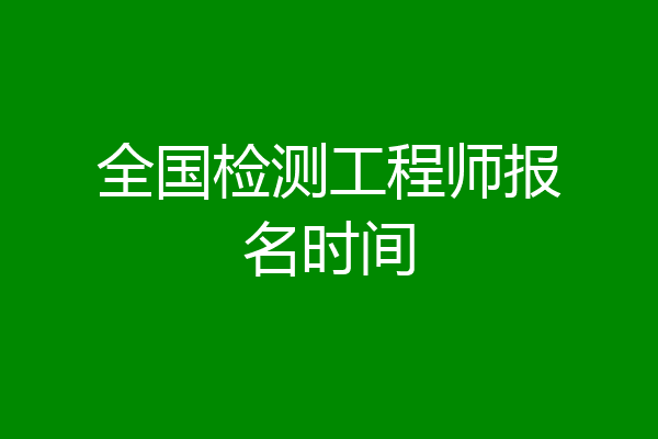 全国检测工程师报名时间