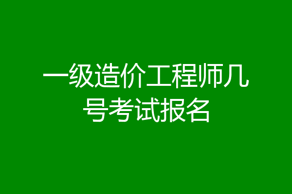 一级造价工程师几号考试报名