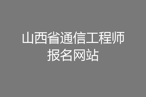 山西省通信工程师报名网站