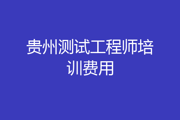 贵州测试工程师培训费用