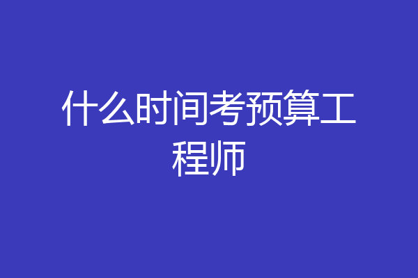 什么时间考预算工程师