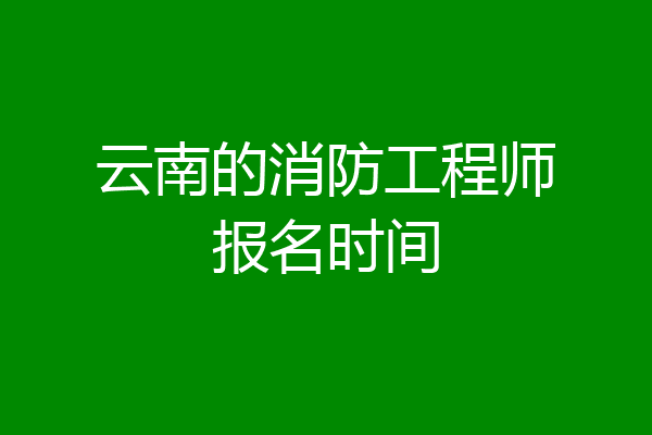 云南的消防工程师报名时间