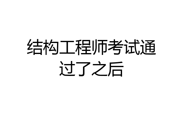 结构工程师考试通过了之后