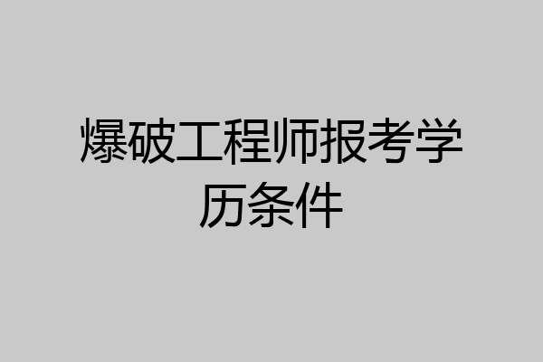 爆破工程师报考学历条件