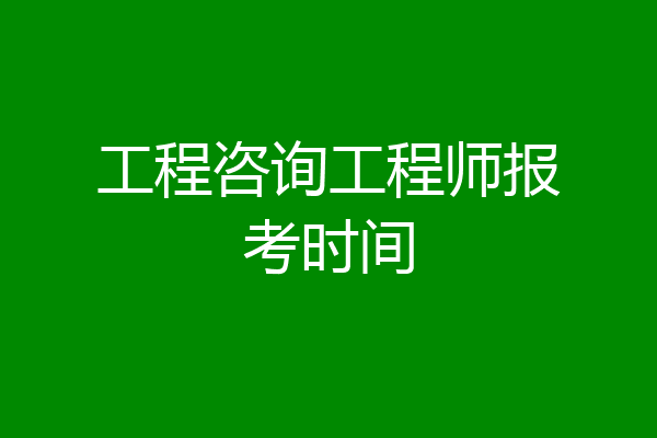 工程咨询工程师报考时间