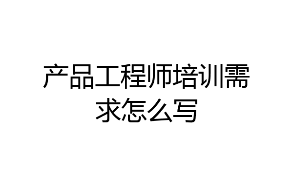 产品工程师培训需求怎么写