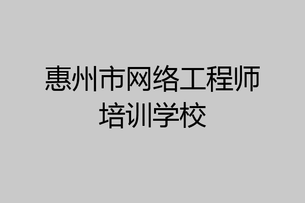 惠州市网络工程师培训学校