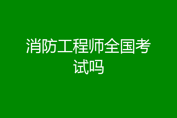消防工程师全国考试吗