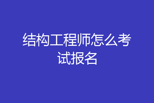 结构工程师怎么考试报名