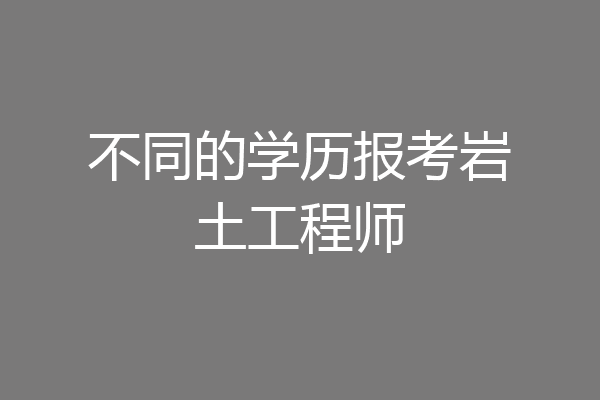不同的学历报考岩土工程师