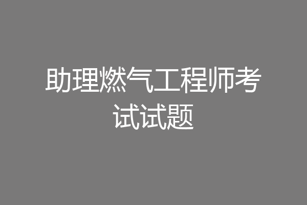助理燃气工程师考试试题
