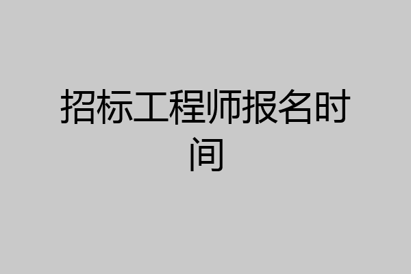 招标工程师报名时间