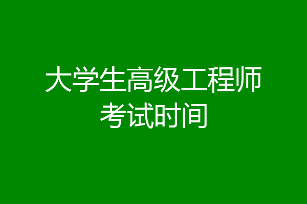 大学生高级工程师考试时间