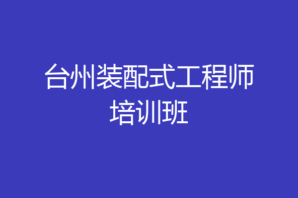 台州装配式工程师培训班