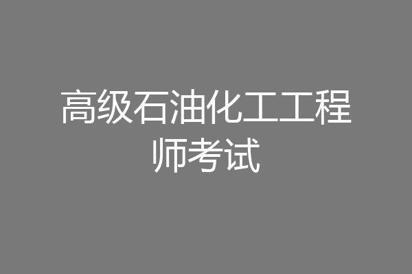 高级石油化工工程师考试