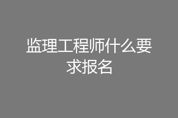 监理工程师什么要求报名
