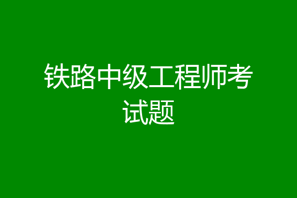 铁路中级工程师考试题