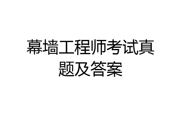 幕墙工程师考试真题及答案