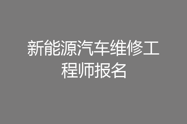 新能源汽车维修工程师报名