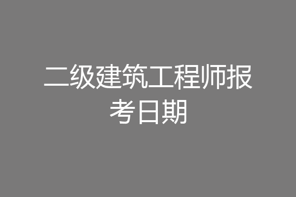 二级建筑工程师报考日期