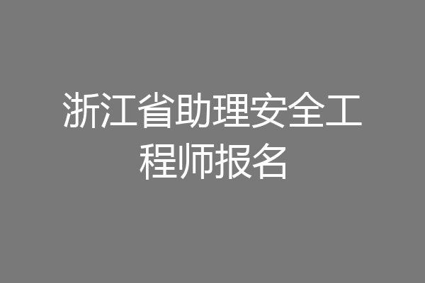 浙江省助理安全工程师报名