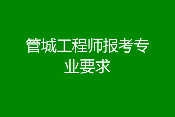 管城工程师报考专业要求