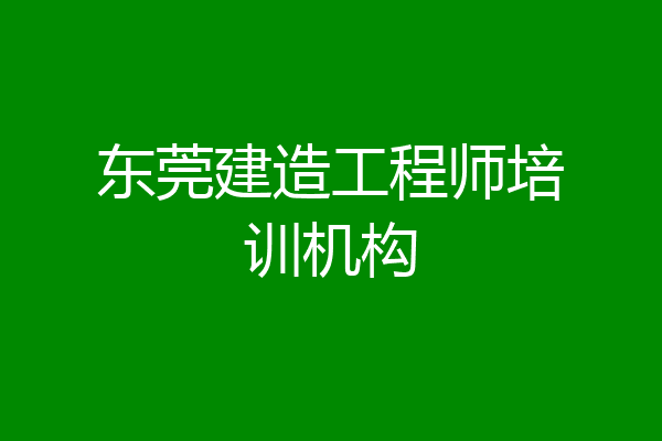 东莞建造工程师培训机构