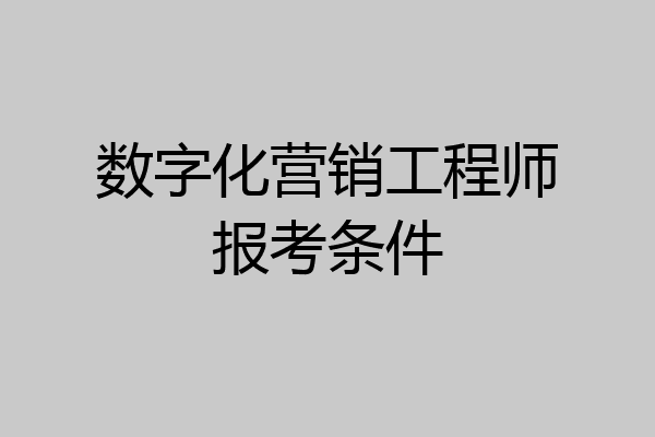 数字化营销工程师报考条件