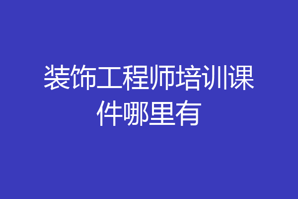装饰工程师培训课件哪里有