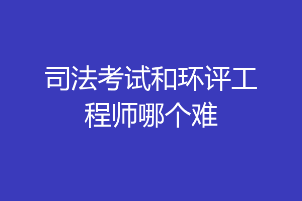 司法考试和环评工程师哪个难