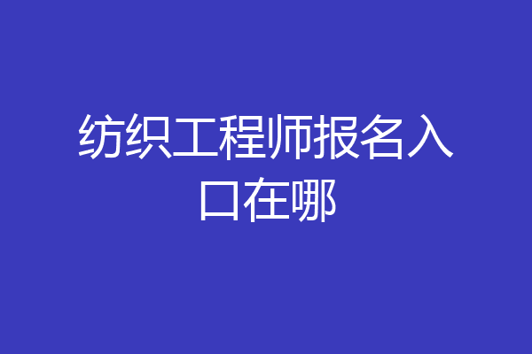 纺织工程师报名入口在哪