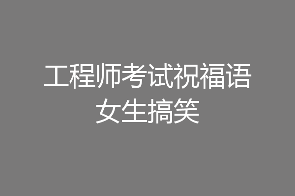 工程师考试祝福语女生搞笑