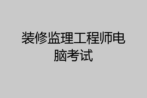 装修监理工程师电脑考试
