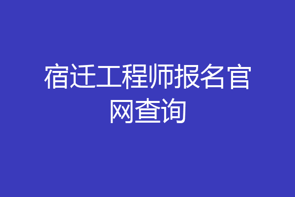 宿迁工程师报名官网查询