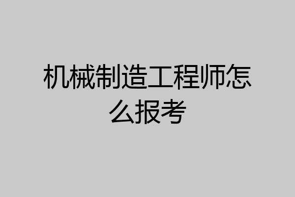 机械制造工程师怎么报考