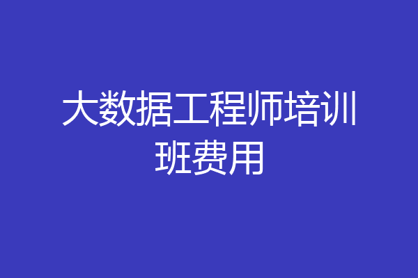 大数据工程师培训班费用
