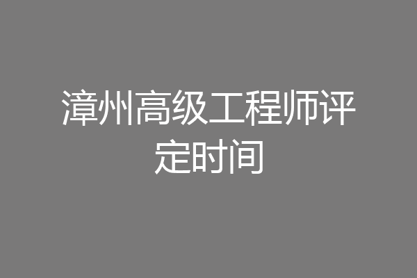 漳州高级工程师评定时间