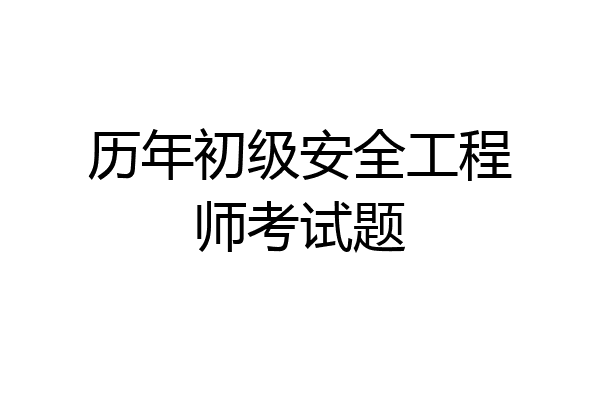 历年初级安全工程师考试题