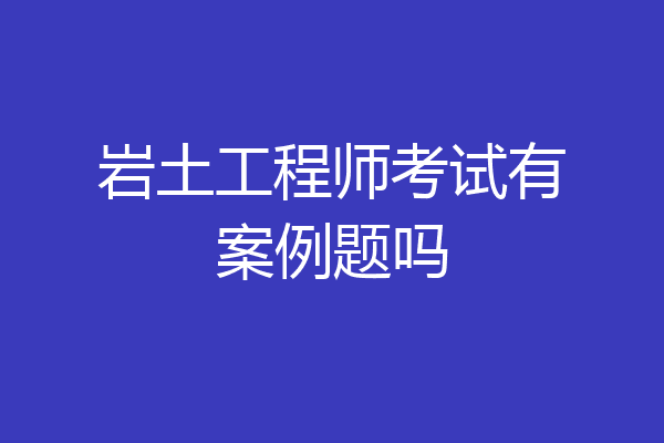 岩土工程师考试有案例题吗