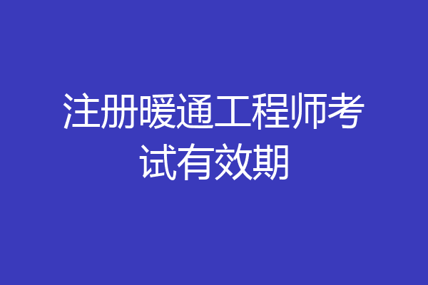 注册暖通工程师考试有效期