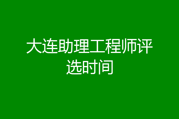 大连助理工程师评选时间