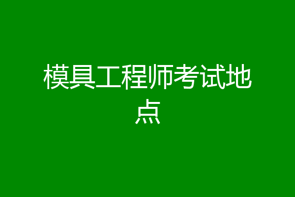 模具工程师考试地点
