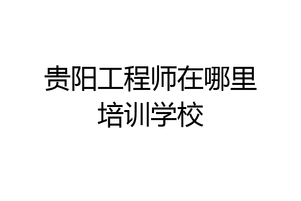 贵阳工程师在哪里培训学校