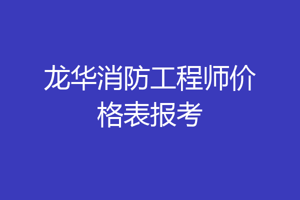 龙华消防工程师价格表报考
