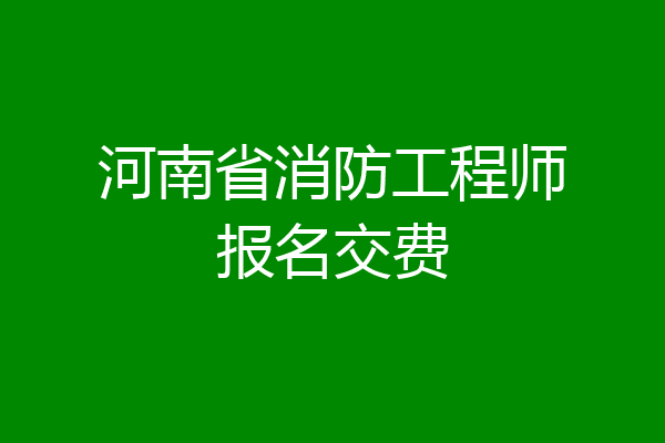 河南省消防工程师报名交费