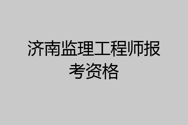 济南监理工程师报考资格