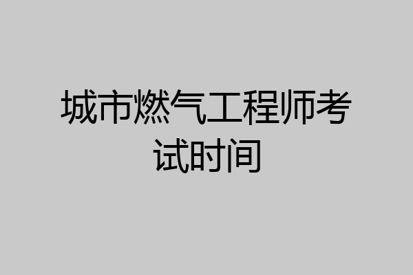城市燃气工程师考试时间