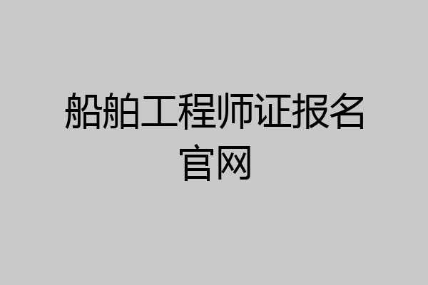 船舶工程师证报名官网