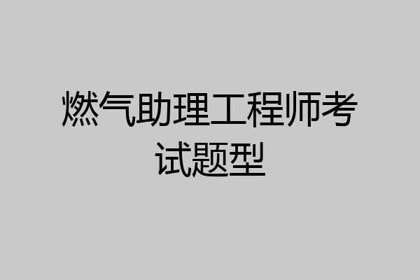 燃气助理工程师考试题型