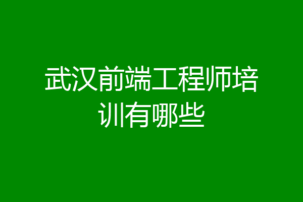 武汉前端工程师培训有哪些